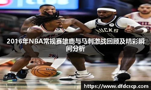 2016年NBA常规赛雄鹿与马刺激战回顾及精彩瞬间分析
