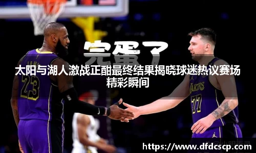 太阳与湖人激战正酣最终结果揭晓球迷热议赛场精彩瞬间