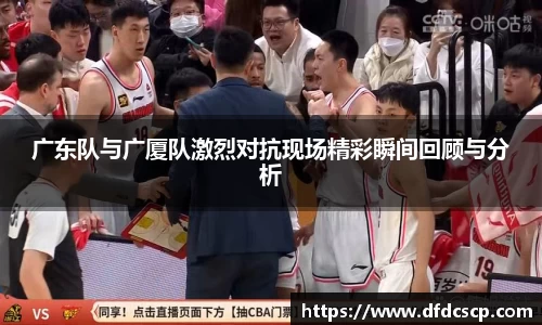 广东队与广厦队激烈对抗现场精彩瞬间回顾与分析
