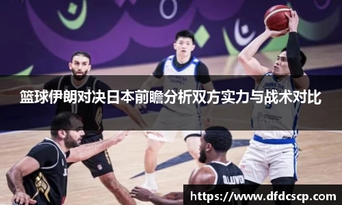 篮球伊朗对决日本前瞻分析双方实力与战术对比