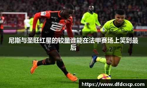 尼斯与圣旺红星的较量谁能在法甲赛场上笑到最后
