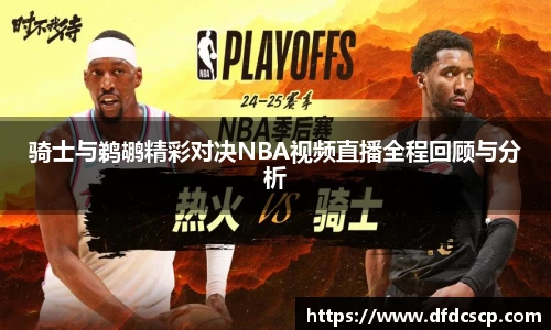 骑士与鹈鹕精彩对决NBA视频直播全程回顾与分析